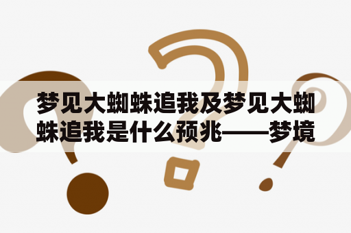 梦见大蜘蛛追我及梦见大蜘蛛追我是什么预兆——梦境中的神秘讯息