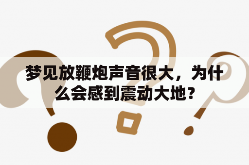 梦见放鞭炮声音很大，为什么会感到震动大地？