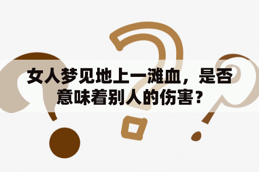 女人梦见地上一滩血，是否意味着别人的伤害？