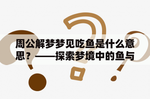 周公解梦梦见吃鱼是什么意思？——探索梦境中的鱼与饮食概念