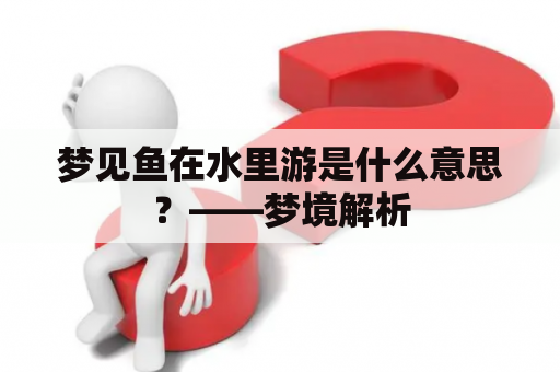 梦见鱼在水里游是什么意思？——梦境解析