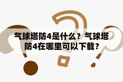 气球塔防4是什么？气球塔防4在哪里可以下载？