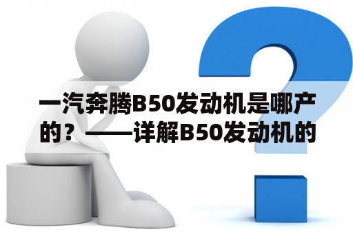 一汽奔腾B50发动机是哪产的？——详解B50发动机的生产地