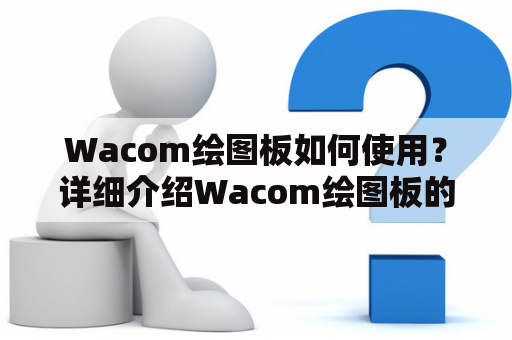 Wacom绘图板如何使用？详细介绍Wacom绘图板的使用方法