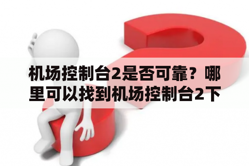 机场控制台2是否可靠？哪里可以找到机场控制台2下载？