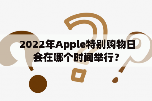  2022年Apple特别购物日会在哪个时间举行？