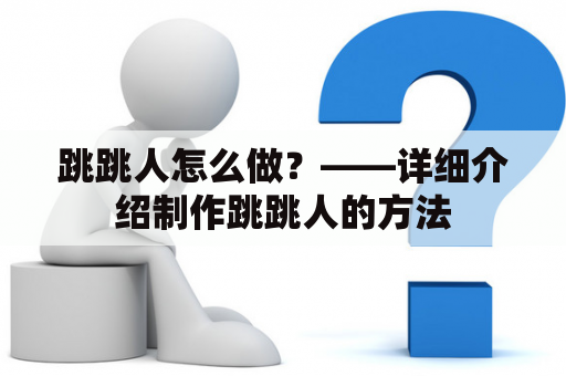 跳跳人怎么做？——详细介绍制作跳跳人的方法