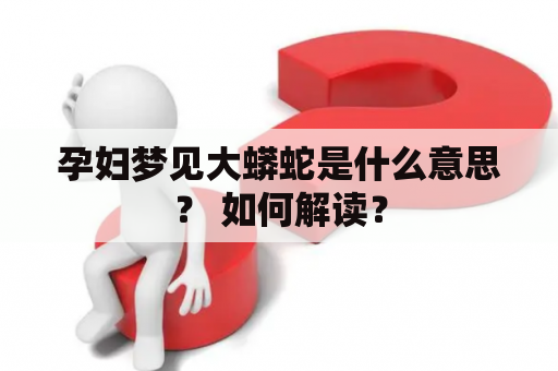 孕妇梦见大蟒蛇是什么意思？ 如何解读？