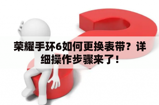 荣耀手环6如何更换表带？详细操作步骤来了！