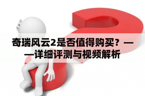 奇瑞风云2是否值得购买？——详细评测与视频解析