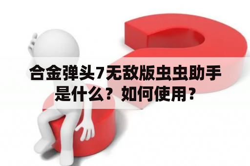 合金弹头7无敌版虫虫助手是什么？如何使用？