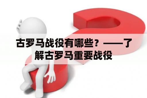 古罗马战役有哪些？——了解古罗马重要战役