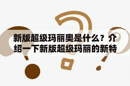 新版超级玛丽奥是什么？介绍一下新版超级玛丽的新特性与玩法！