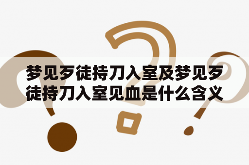 梦见歹徒持刀入室及梦见歹徒持刀入室见血是什么含义？