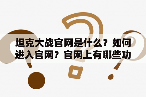 坦克大战官网是什么？如何进入官网？官网上有哪些功能和游戏模式？