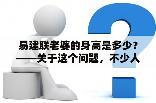 易建联老婆的身高是多少？——关于这个问题，不少人都在关注。据悉，易建联的妻子叫做林湘萍，是一位香港籍华人。那么，她的身高究竟是多少呢？