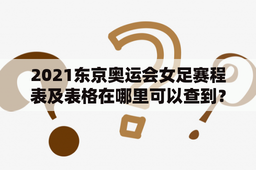 2021东京奥运会女足赛程表及表格在哪里可以查到？