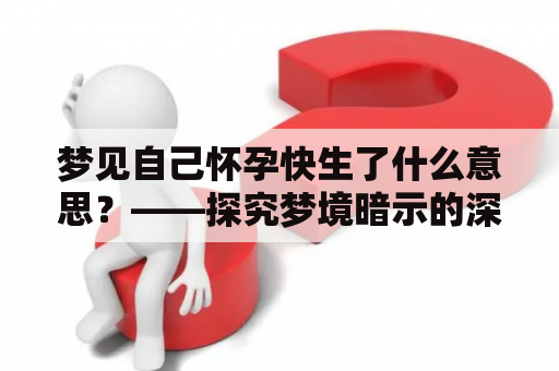 梦见自己怀孕快生了什么意思？——探究梦境暗示的深层含义