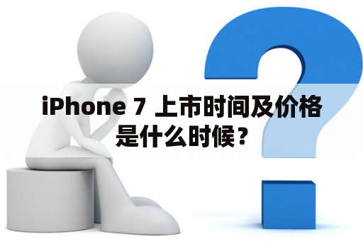 iPhone 7 上市时间及价格是什么时候？