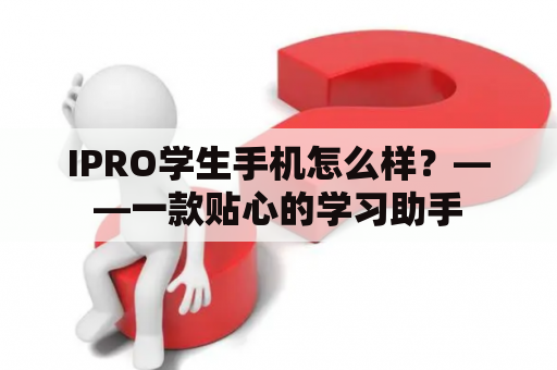 IPRO学生手机怎么样？——一款贴心的学习助手