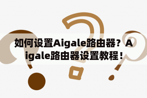 如何设置Aigale路由器？Aigale路由器设置教程！