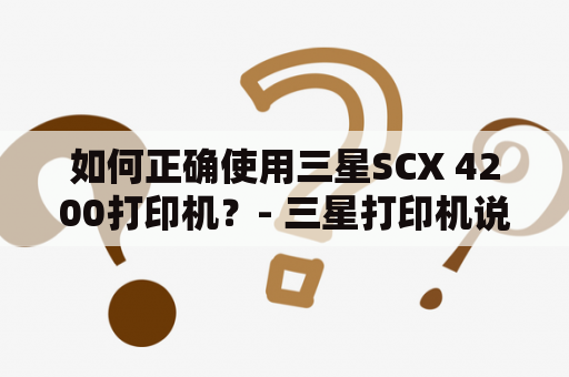 如何正确使用三星SCX 4200打印机？- 三星打印机说明书