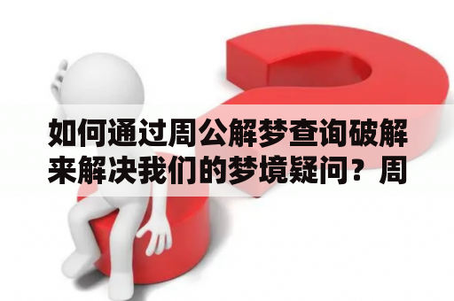 如何通过周公解梦查询破解来解决我们的梦境疑问？周公解梦查询破解大全可信吗？