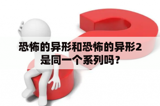 恐怖的异形和恐怖的异形2是同一个系列吗？