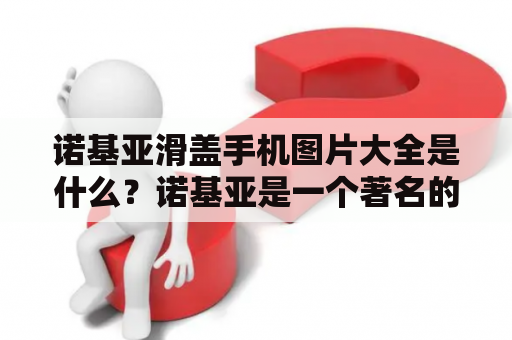 诺基亚滑盖手机图片大全是什么？诺基亚是一个著名的手机品牌，其滑盖手机是其产品系列中的一个重要组成部分。这种手机具有创新性和时尚性，因此备受消费者青睐。现在，我们将一起了解一下诺基亚滑盖手机的图片及其大全。