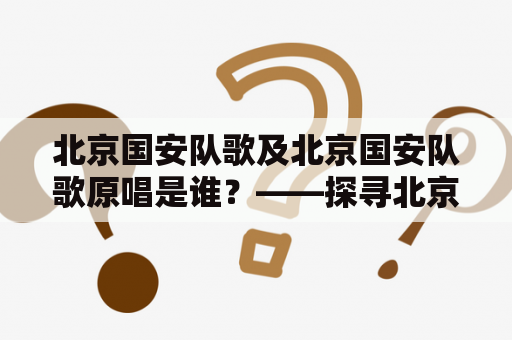 北京国安队歌及北京国安队歌原唱是谁？——探寻北京国安队歌的创作背景与内涵