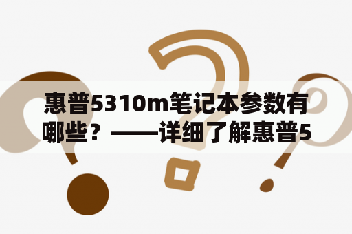 惠普5310m笔记本参数有哪些？——详细了解惠普5310m的配置、性能及使用体验