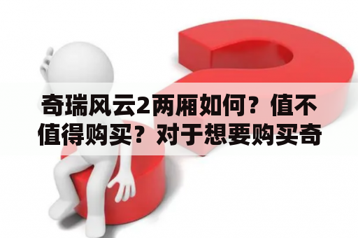 奇瑞风云2两厢如何？值不值得购买？对于想要购买奇瑞风云2两厢的消费者来说，这是一个非常重要的问题。下面，我们从外观、内饰、动力、操控、安全和售后服务等方面为您详细解读奇瑞风云2两厢的表现。