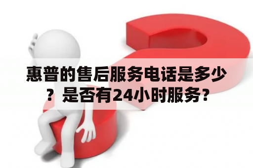 惠普的售后服务电话是多少？是否有24小时服务？