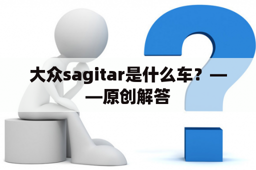 大众sagitar是什么车？——原创解答