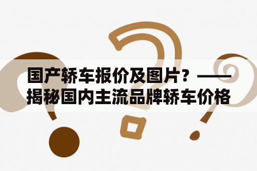 国产轿车报价及图片？——揭秘国内主流品牌轿车价格和外观设计