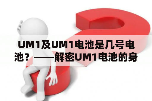 UM1及UM1电池是几号电池？——解密UM1电池的身份