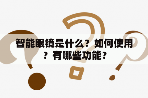 智能眼镜是什么？如何使用？有哪些功能？