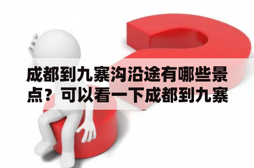 成都到九寨沟沿途有哪些景点？可以看一下成都到九寨沟沿途景点地图吗？