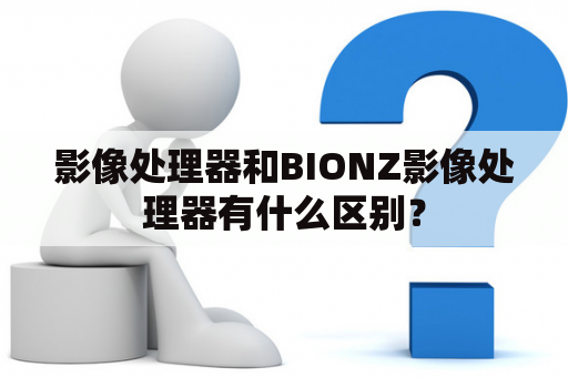 影像处理器和BIONZ影像处理器有什么区别？