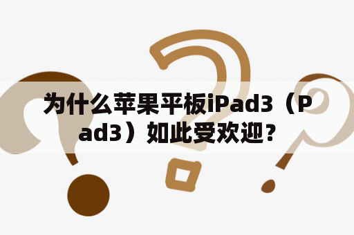 为什么苹果平板iPad3（Pad3）如此受欢迎？