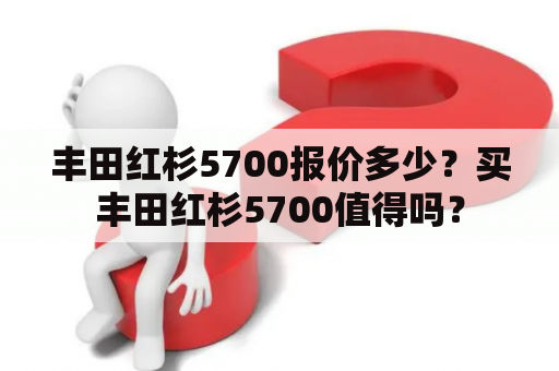 丰田红杉5700报价多少？买丰田红杉5700值得吗？