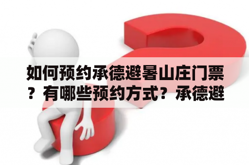 如何预约承德避暑山庄门票？有哪些预约方式？承德避暑山庄门票预约电话是多少？承德避暑山庄门票、预约方式、电话