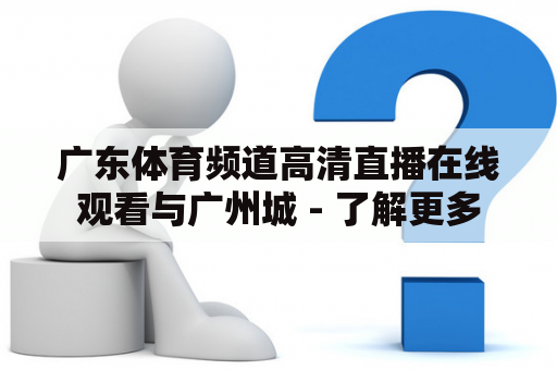 广东体育频道高清直播在线观看与广州城 - 了解更多