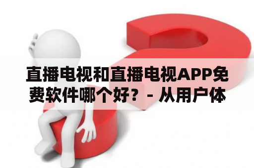 直播电视和直播电视APP免费软件哪个好？- 从用户体验和功能特点来看