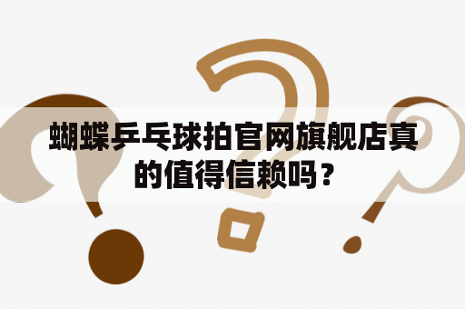 蝴蝶乒乓球拍官网旗舰店真的值得信赖吗？