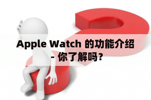 Apple Watch 的功能介绍 - 你了解吗？