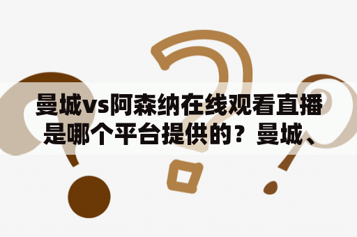 曼城vs阿森纳在线观看直播是哪个平台提供的？曼城、阿森纳、在线观看、直播、平台