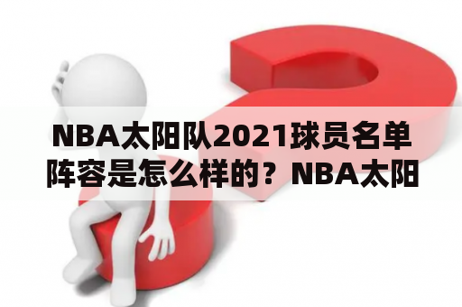 NBA太阳队2021球员名单阵容是怎么样的？NBA太阳队球员名单2021和球员名单阵容是球迷们最关心的话题之一。在过去的赛季里，太阳队一直没有表现出太强的实力，但是这个赛季他们似乎有了不一样的面貌。