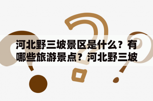 河北野三坡景区是什么？有哪些旅游景点？河北野三坡景区位于河北省保定市涞水县境内，是中国北方一处罕见的世界级天然奇观。景区地貌独特，山水相依，自然风光秀美。野三坡景区的景点分布广泛，每一个景点都有它独特的地貌风光，下面就来为大家介绍一下野三坡的旅游景点大全。