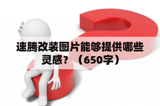 速腾改装图片能够提供哪些灵感？（650字）